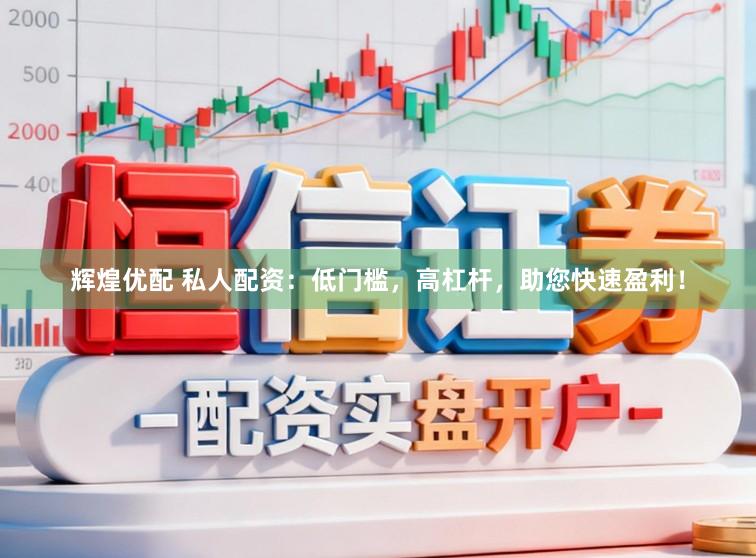 辉煌优配 私人配资：低门槛，高杠杆，助您快速盈利！