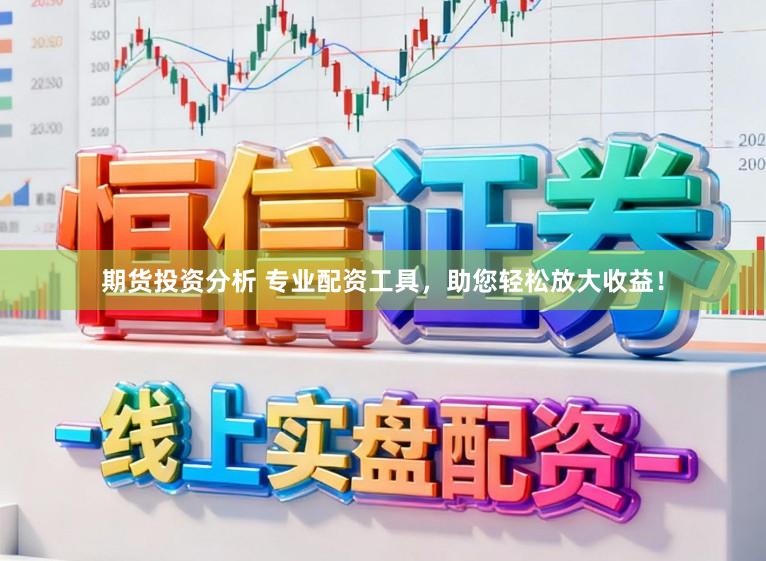 期货投资分析 专业配资工具，助您轻松放大收益！