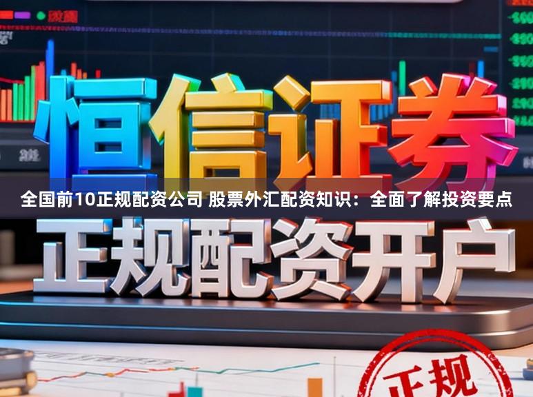 全国前10正规配资公司 股票外汇配资知识：全面了解投资要点
