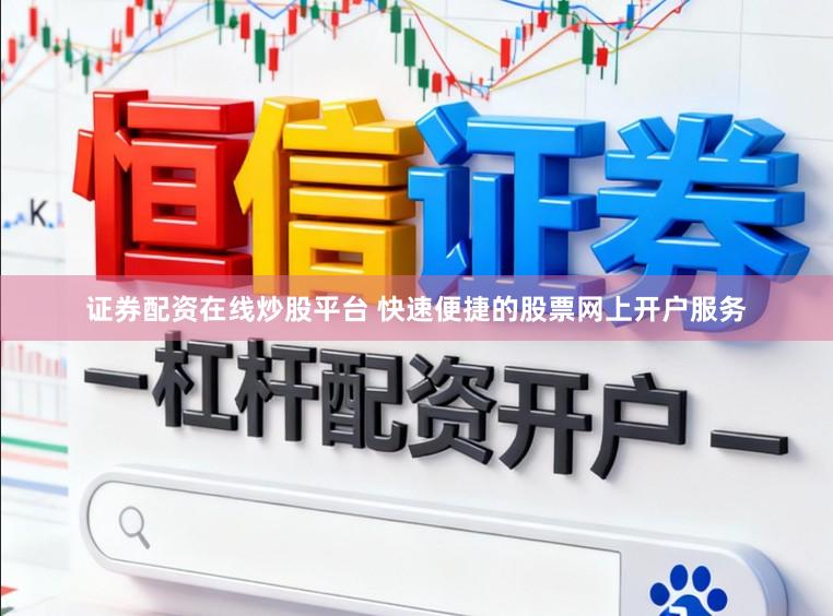 证券配资在线炒股平台 快速便捷的股票网上开户服务