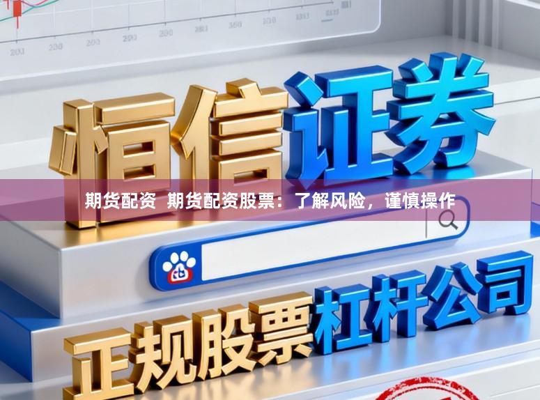 期货配资  期货配资股票：了解风险，谨慎操作