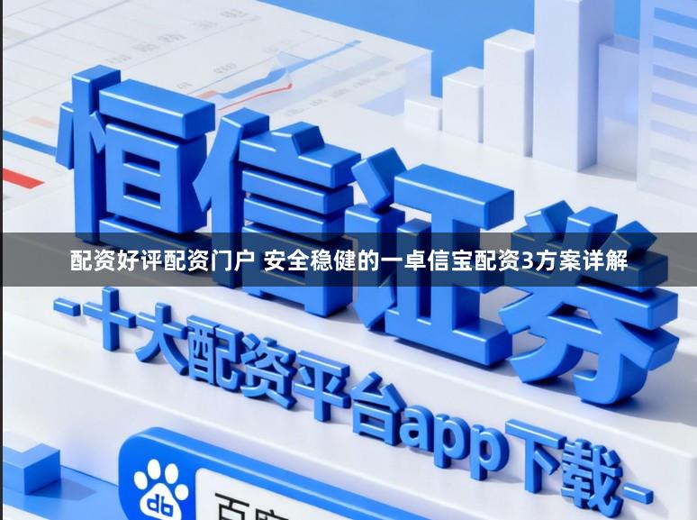 配资好评配资门户 安全稳健的一卓信宝配资3方案详解
