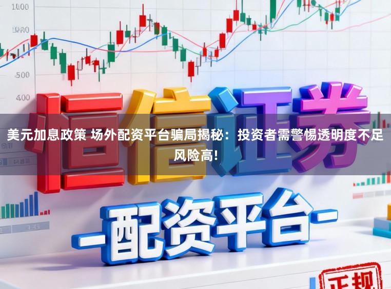 美元加息政策 场外配资平台骗局揭秘：投资者需警惕透明度不足风险高!