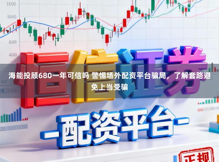 海能投顾680一年可信吗 警惕场外配资平台骗局，了解套路避免上当受骗