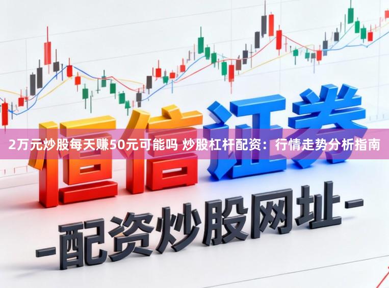 2万元炒股每天赚50元可能吗 炒股杠杆配资：行情走势分析指南