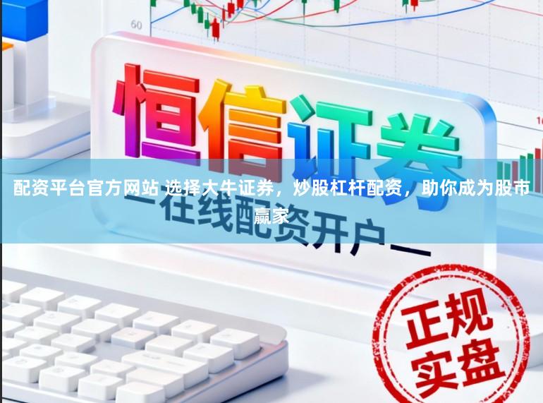 配资平台官方网站 选择大牛证券，炒股杠杆配资，助你成为股市赢家