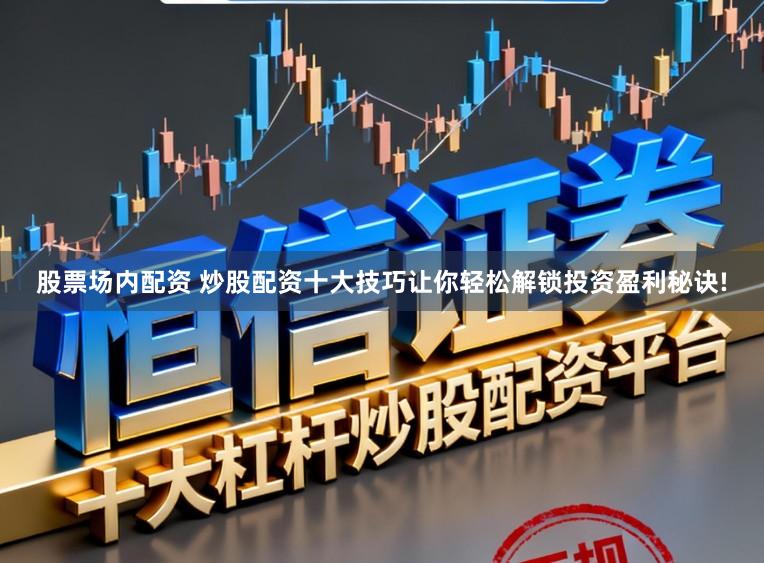 股票场内配资 炒股配资十大技巧让你轻松解锁投资盈利秘诀!