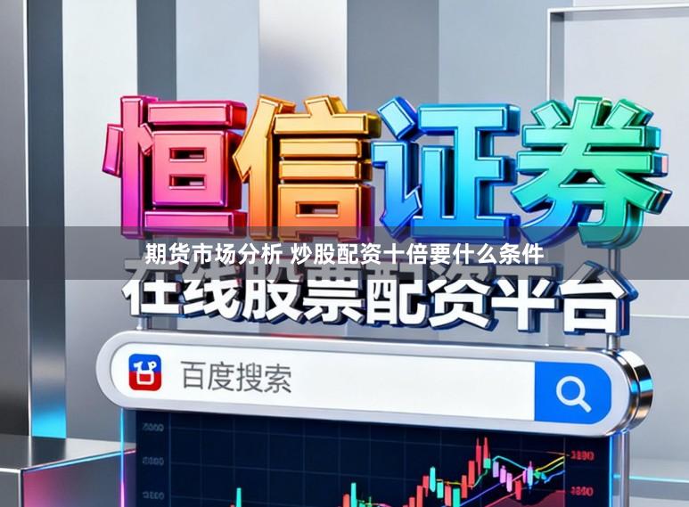 期货市场分析 炒股配资十倍要什么条件