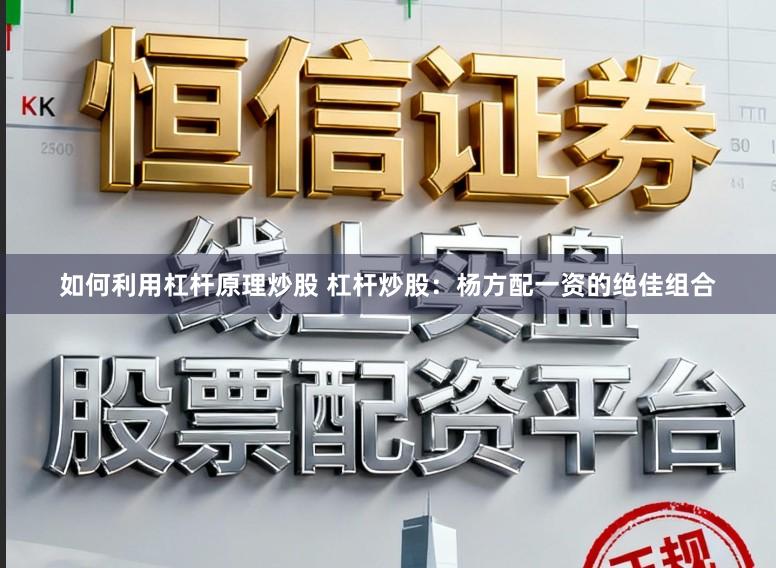 如何利用杠杆原理炒股 杠杆炒股：杨方配一资的绝佳组合