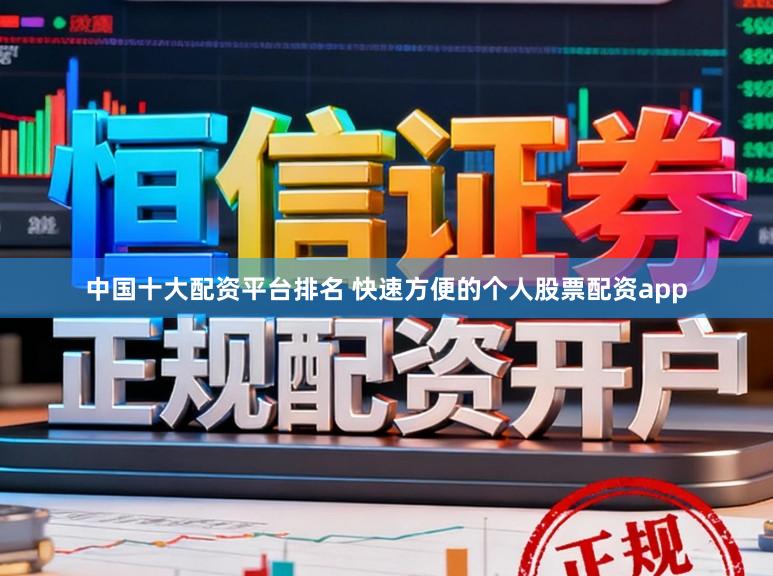 中国十大配资平台排名 快速方便的个人股票配资app