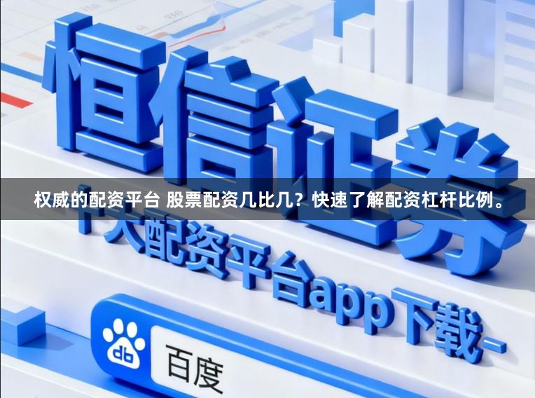 权威的配资平台 股票配资几比几？快速了解配资杠杆比例。