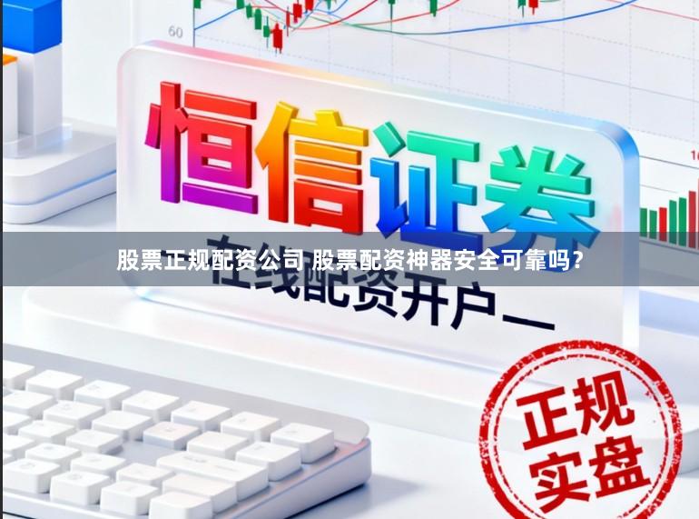 股票正规配资公司 股票配资神器安全可靠吗？