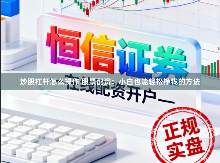 炒股杠杆怎么操作 股票配资：小白也能轻松挣钱的方法