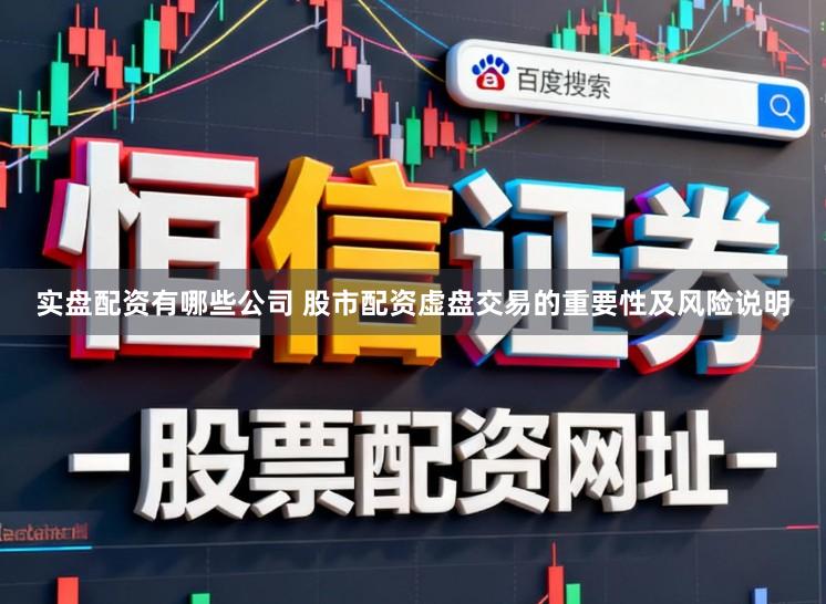 实盘配资有哪些公司 股市配资虚盘交易的重要性及风险说明