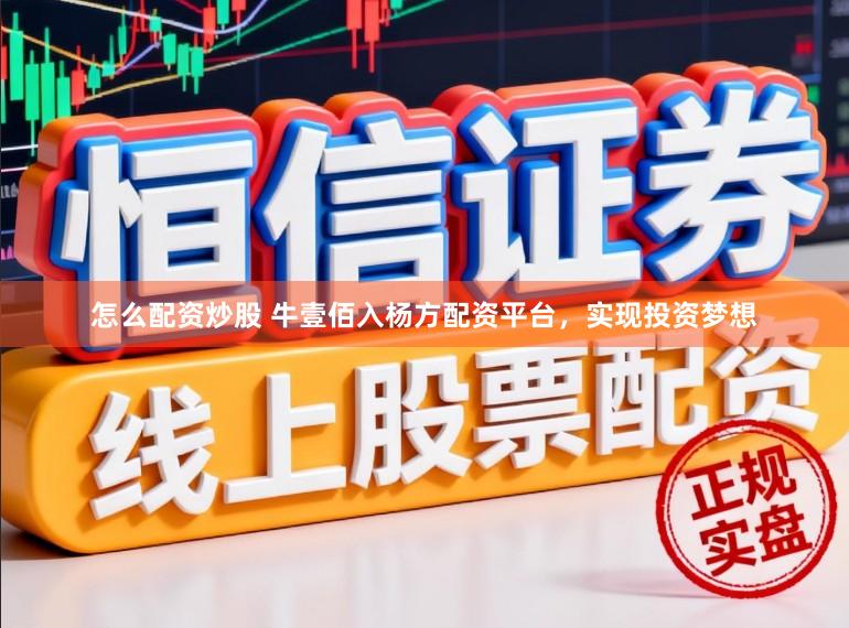 怎么配资炒股 牛壹佰入杨方配资平台,实现投资梦想