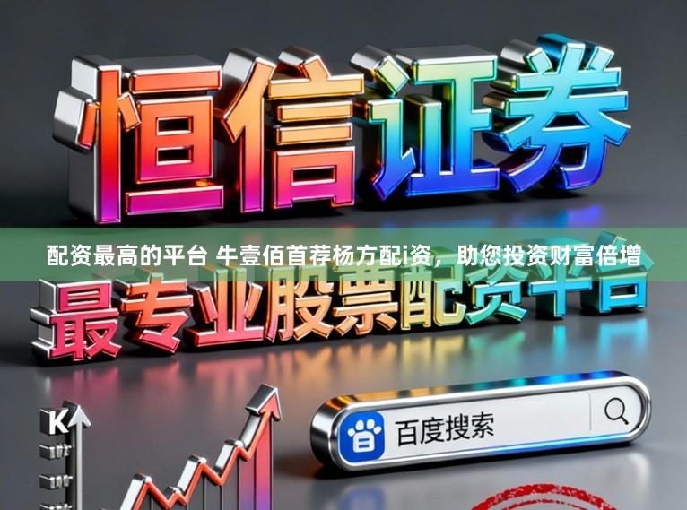 配资最高的平台 牛壹佰首荐杨方配i资，助您投资财富倍增
