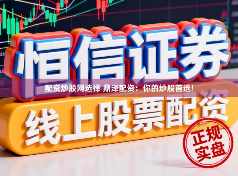 配资炒股网选择 鼎泽配资：你的炒股首选!