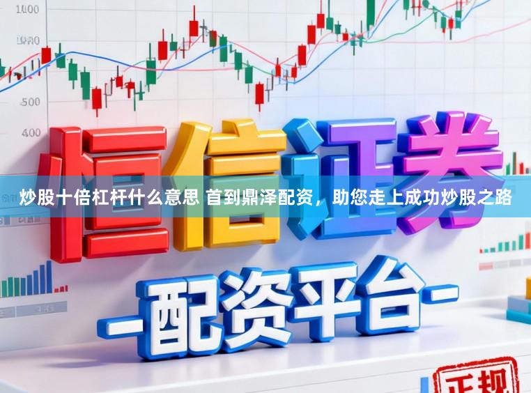 炒股十倍杠杆什么意思 首到鼎泽配资，助您走上成功炒股之路