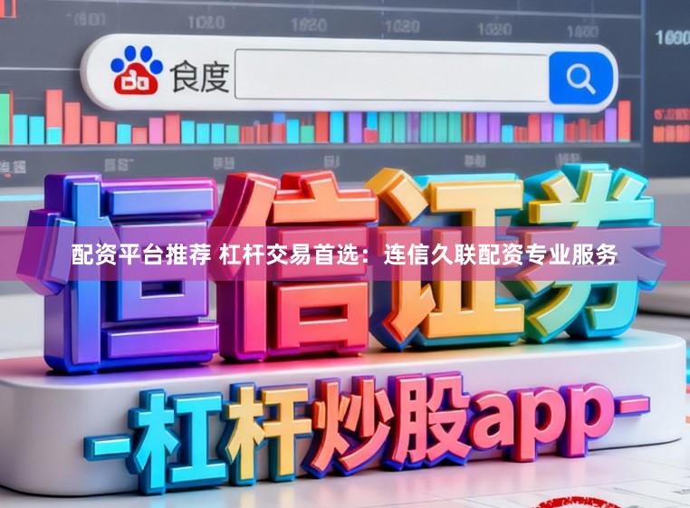 配资平台推荐 杠杆交易首选：连信久联配资专业服务