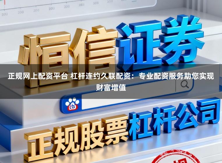 正规网上配资平台 杠杆连约久联配资：专业配资服务助您实现财富增值