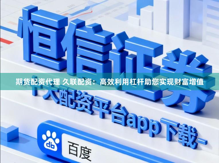 期货配资代理 久联配资：高效利用杠杆助您实现财富增值