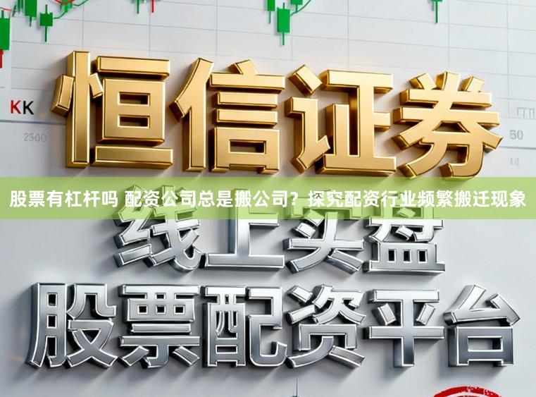 股票有杠杆吗 配资公司总是搬公司？探究配资行业频繁搬迁现象