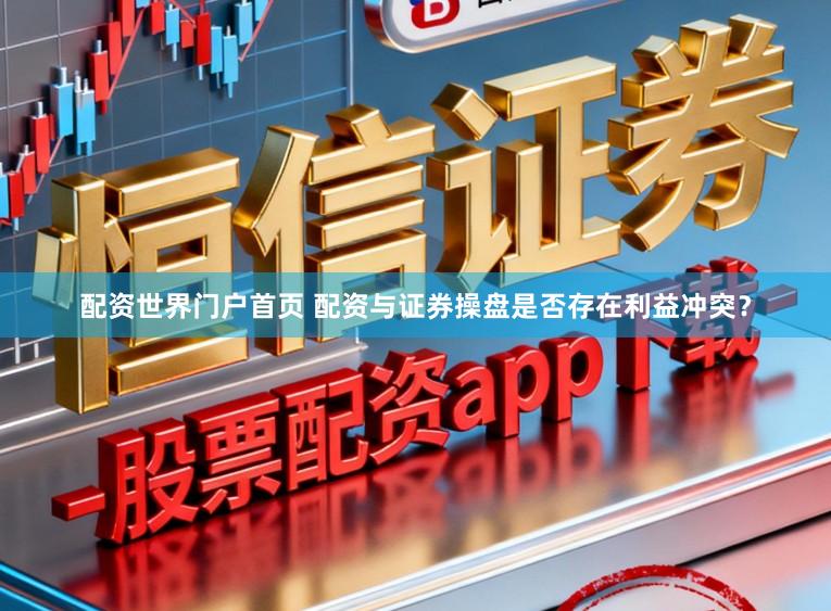 配资世界门户首页 配资与证券操盘是否存在利益冲突？