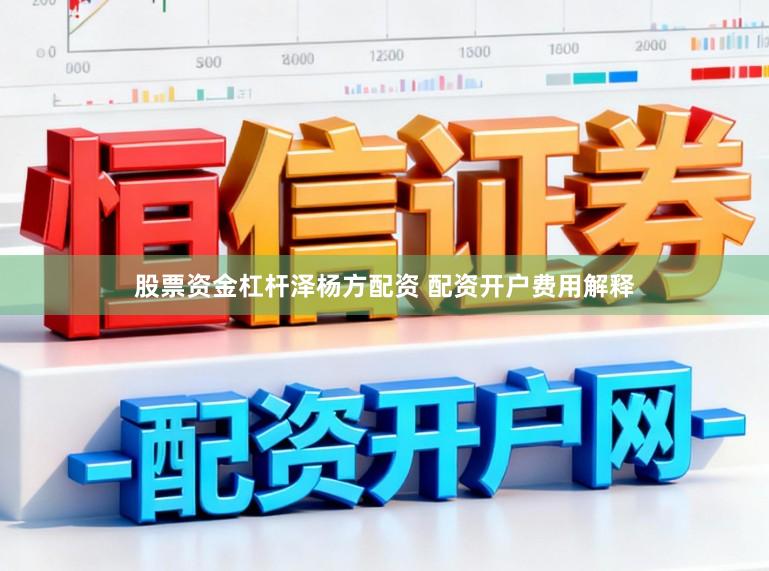 股票资金杠杆泽杨方配资 配资开户费用解释