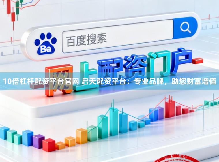10倍杠杆配资平台官网 启天配资平台：专业品牌，助您财富增值