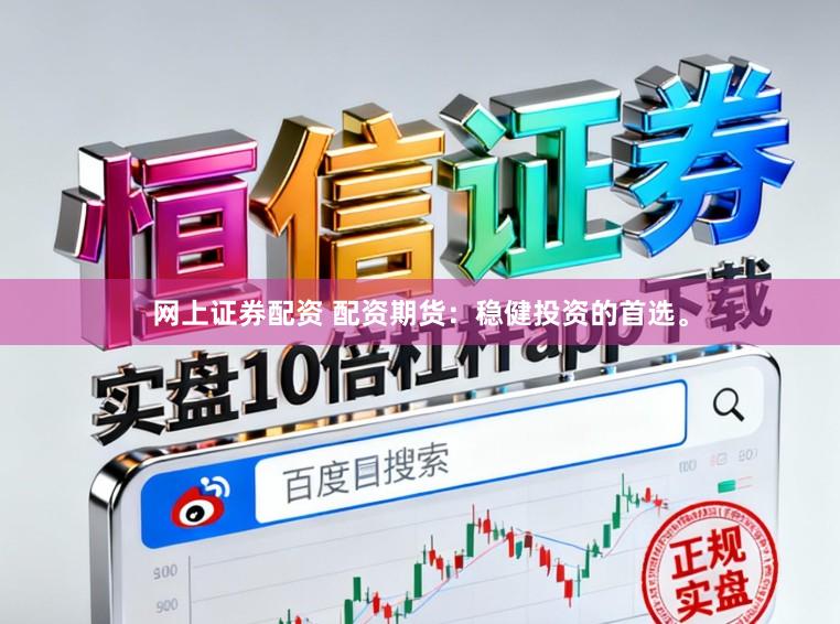 网上证券配资 配资期货：稳健投资的首选。