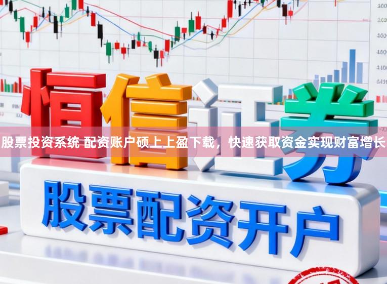 股票投资系统 配资账户硕上上盈下载，快速获取资金实现财富增长