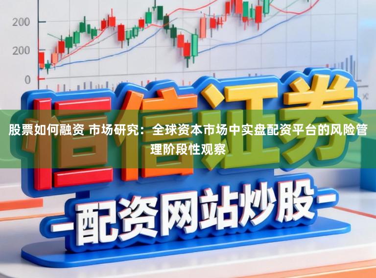 股票如何融资 市场研究：全球资本市场中实盘配资平台的风险管理阶段性观察