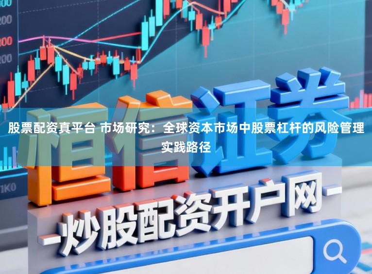 股票配资真平台 市场研究：全球资本市场中股票杠杆的风险管理实践路径
