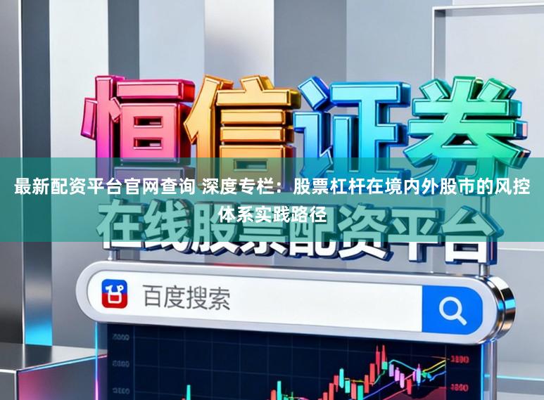 最新配资平台官网查询 深度专栏：股票杠杆在境内外股市的风控体系实践路径