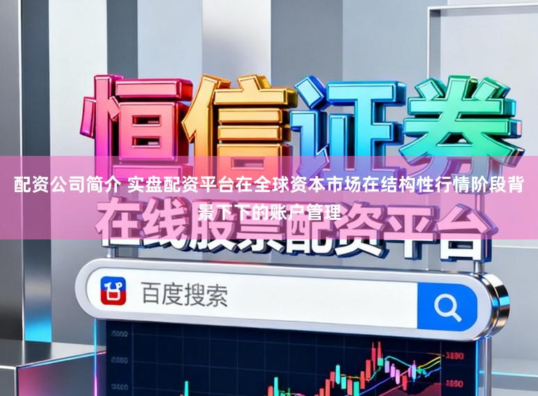 配资公司简介 实盘配资平台在全球资本市场在结构性行情阶段背景下下的账户管理