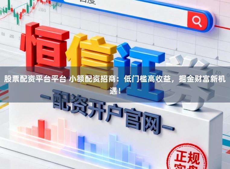 股票配资平台平台 小额配资招商：低门槛高收益，掘金财富新机遇！