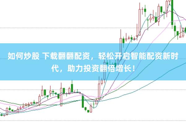 如何炒股 下载翻翻配资，轻松开启智能配资新时代，助力投资翻倍增长！