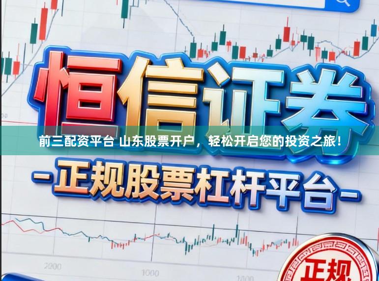 前三配资平台 山东股票开户，轻松开启您的投资之旅！