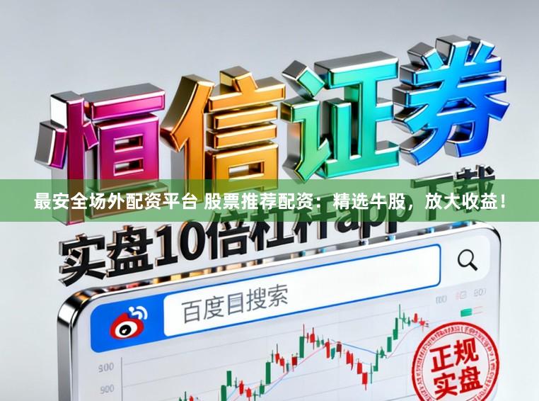 最安全场外配资平台 股票推荐配资：精选牛股，放大收益！