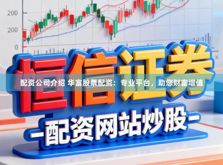 配资公司介绍 华富股票配资：专业平台，助您财富增值