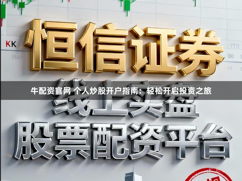 牛配资官网 个人炒股开户指南:轻松开启投资之旅